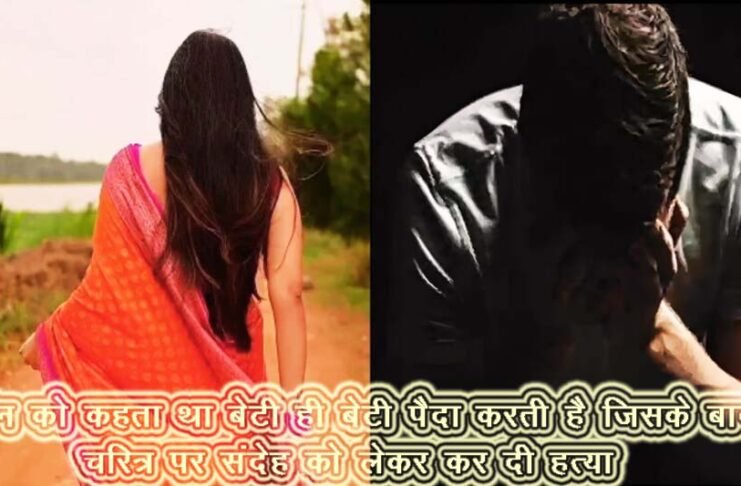 चरित्र संदेह और बेटी ही बेटी पैदा करने की बात को लेकर कर दी हत्या