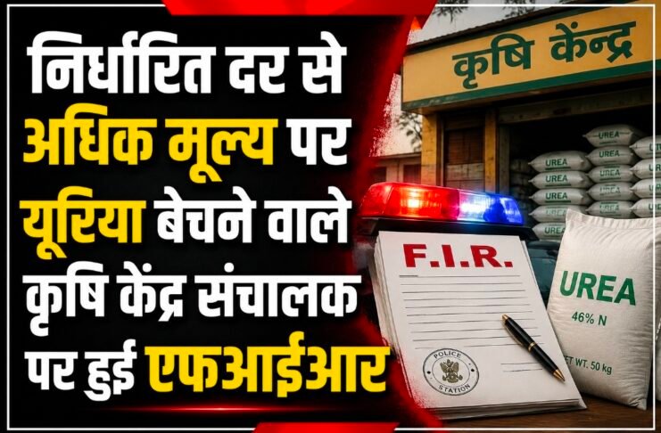 निर्धारित दर से अधिक मूल्य पर यूरिया बेचने वाले कृषि केंद्र संचालक पर एफआईआर दर्ज